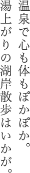 温泉で心も体もぽかぽか。湯上がりの湖岸散歩はいかが。